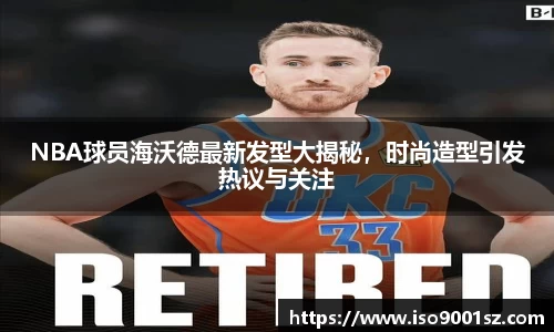 NBA球员海沃德最新发型大揭秘，时尚造型引发热议与关注