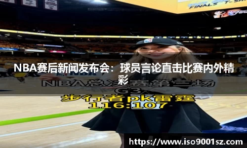 NBA赛后新闻发布会：球员言论直击比赛内外精彩
